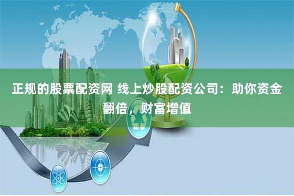 正规的股票配资网 线上炒股配资公司：助你资金翻倍，财富增值