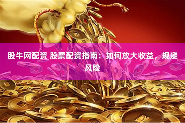 股牛网配资 股票配资指南：如何放大收益，规避风险
