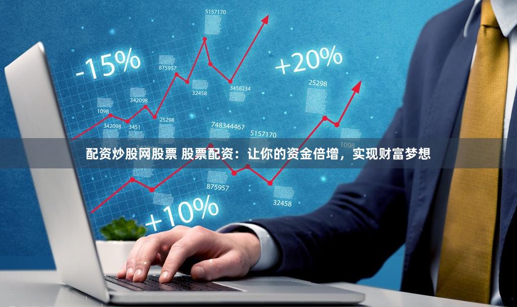 配资炒股网股票 股票配资：让你的资金倍增，实现财富梦想