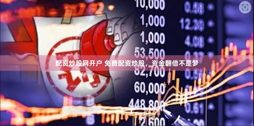 配资炒股网开户 免费配资炒股，资金翻倍不是梦