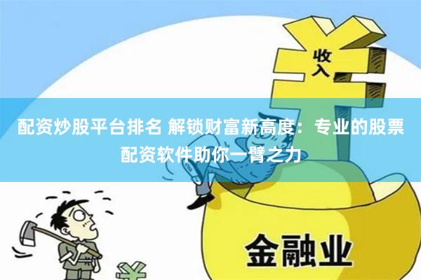 配资炒股平台排名 解锁财富新高度：专业的股票配资软件助你一臂之力