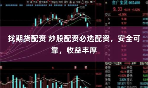 找期货配资 炒股配资必选配资，安全可靠，收益丰厚