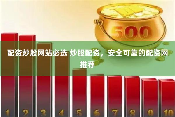 配资炒股网站必选 炒股配资，安全可靠的配资网推荐