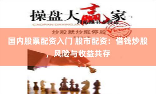 国内股票配资入门 股市配资：借钱炒股，风险与收益共存