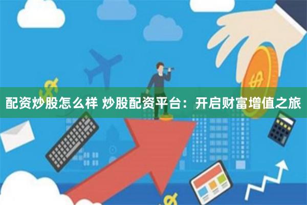 配资炒股怎么样 炒股配资平台：开启财富增值之旅