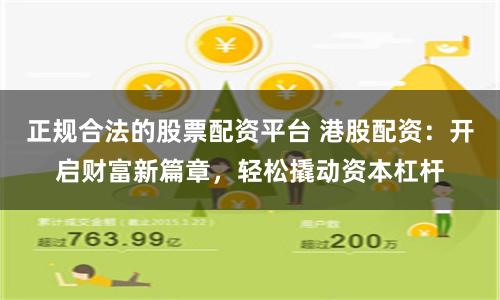 正规合法的股票配资平台 港股配资：开启财富新篇章，轻松撬动资本杠杆