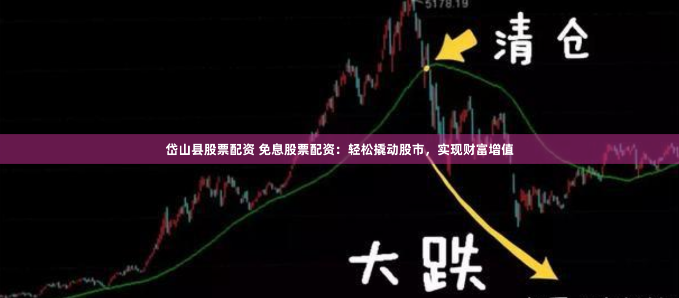 岱山县股票配资 免息股票配资：轻松撬动股市，实现财富增值