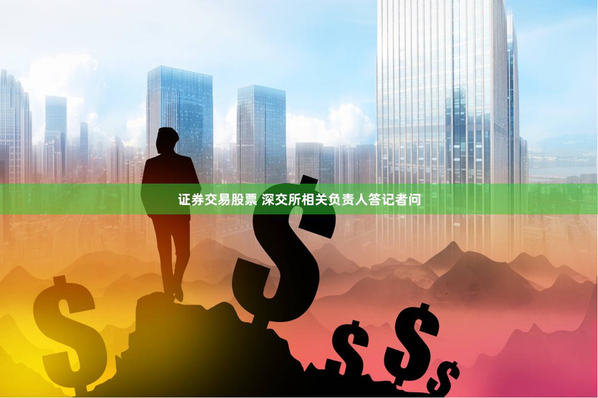 证券交易股票 深交所相关负责人答记者问