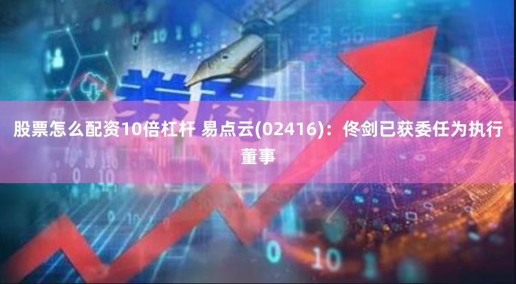 股票怎么配资10倍杠杆 易点云(02416)：佟剑已获委任为执行董事