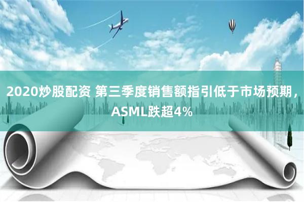 2020炒股配资 第三季度销售额指引低于市场预期，ASML跌超4%