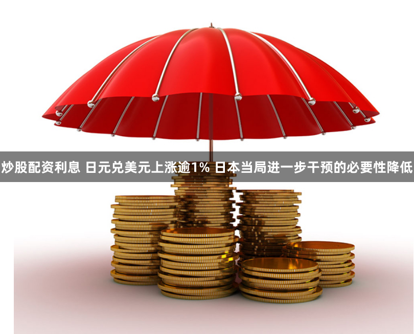炒股配资利息 日元兑美元上涨逾1% 日本当局进一步干预的必要性降低