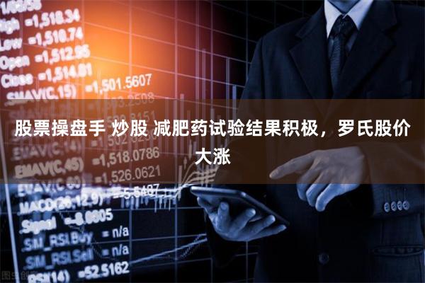股票操盘手 炒股 减肥药试验结果积极，罗氏股价大涨