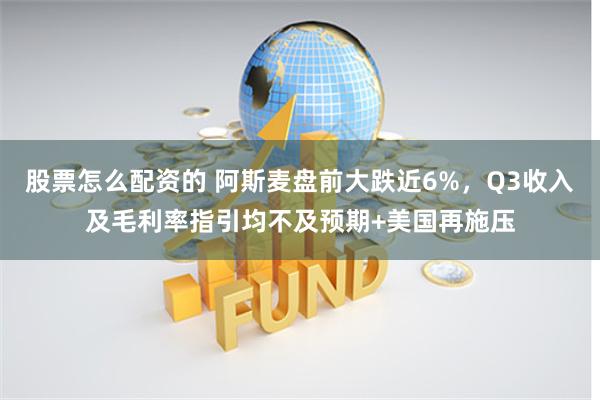 股票怎么配资的 阿斯麦盘前大跌近6%，Q3收入及毛利率指引均不及预期+美国再施压