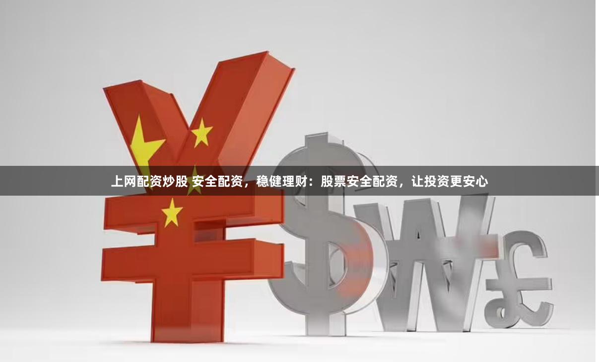 上网配资炒股 安全配资，稳健理财：股票安全配资，让投资更安心