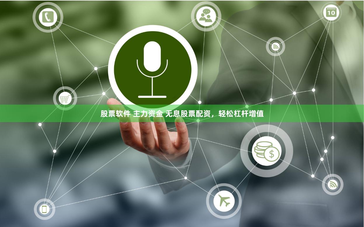 股票软件 主力资金 无息股票配资，轻松杠杆增值
