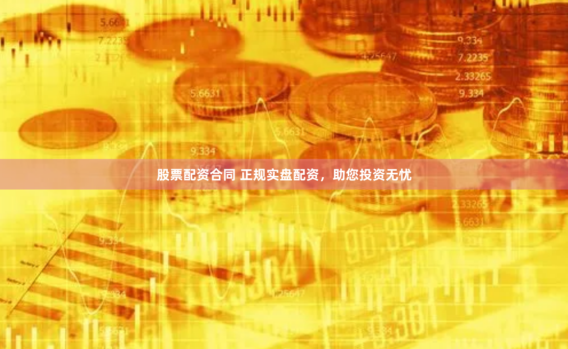 股票配资合同 正规实盘配资，助您投资无忧