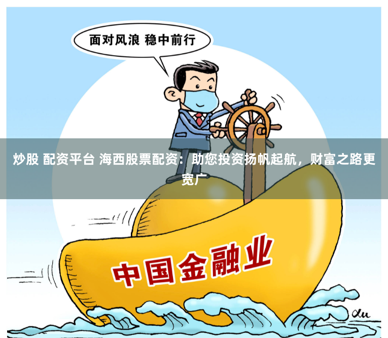 炒股 配资平台 海西股票配资：助您投资扬帆起航，财富之路更宽广