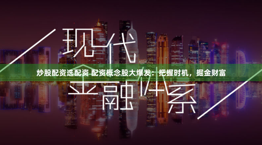 炒股配资选配资 配资概念股大爆发：把握时机，掘金财富