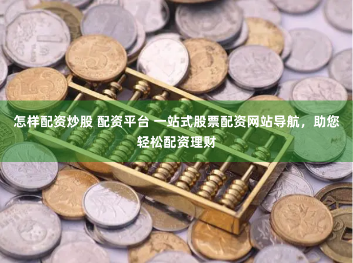 怎样配资炒股 配资平台 一站式股票配资网站导航,助您轻松配资理财