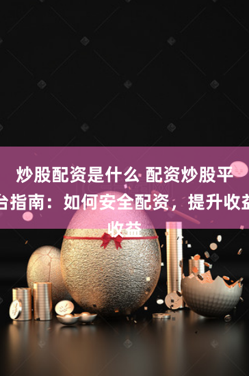 炒股配资是什么 配资炒股平台指南：如何安全配资，提升收益