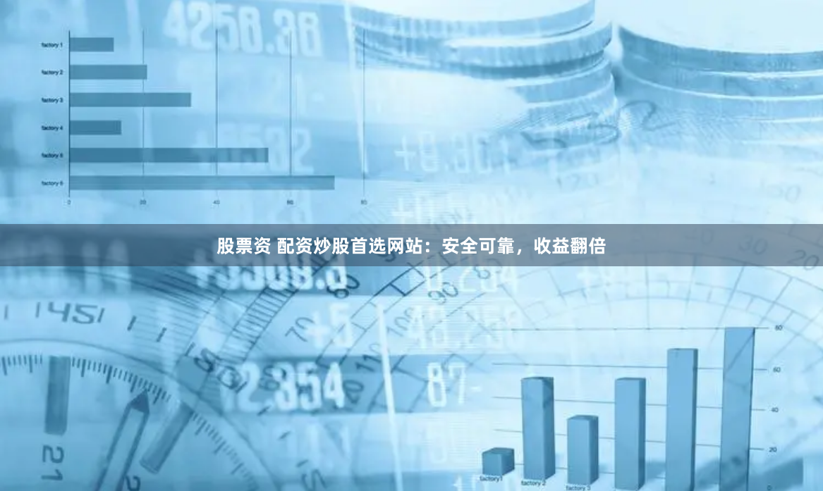 股票资 配资炒股首选网站：安全可靠，收益翻倍