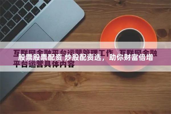股票股票配资 炒股配资选,助你财富倍增
