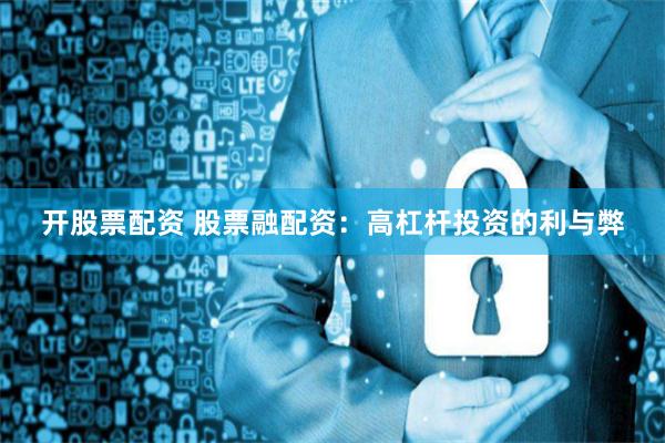 开股票配资 股票融配资：高杠杆投资的利与弊