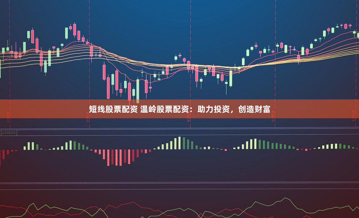 短线股票配资 温岭股票配资：助力投资，创造财富