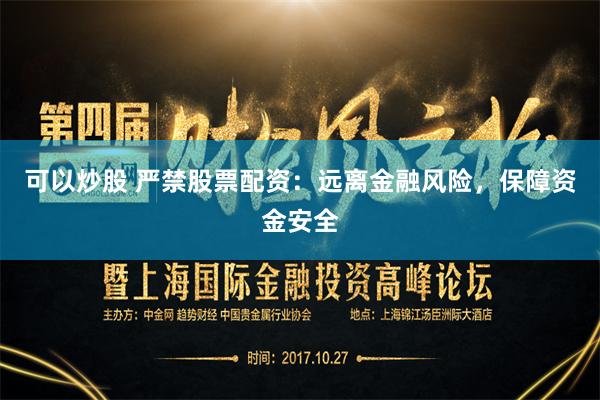 可以炒股 严禁股票配资:远离金融风险,保障资金安全